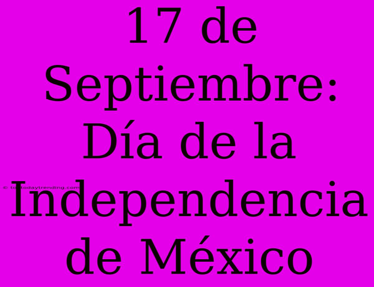 17 De Septiembre: Día De La Independencia De México