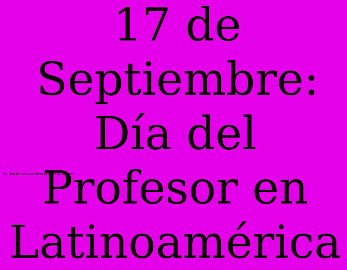 17 De Septiembre: Día Del Profesor En Latinoamérica