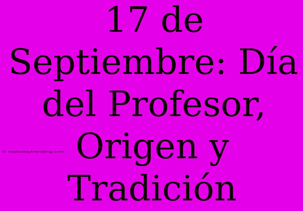 17 De Septiembre: Día Del Profesor, Origen Y Tradición