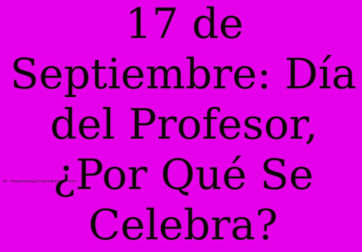 17 De Septiembre: Día Del Profesor, ¿Por Qué Se Celebra?