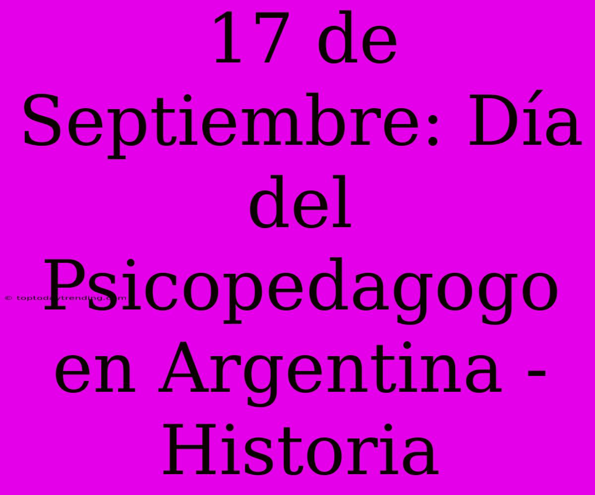 17 De Septiembre: Día Del Psicopedagogo En Argentina - Historia