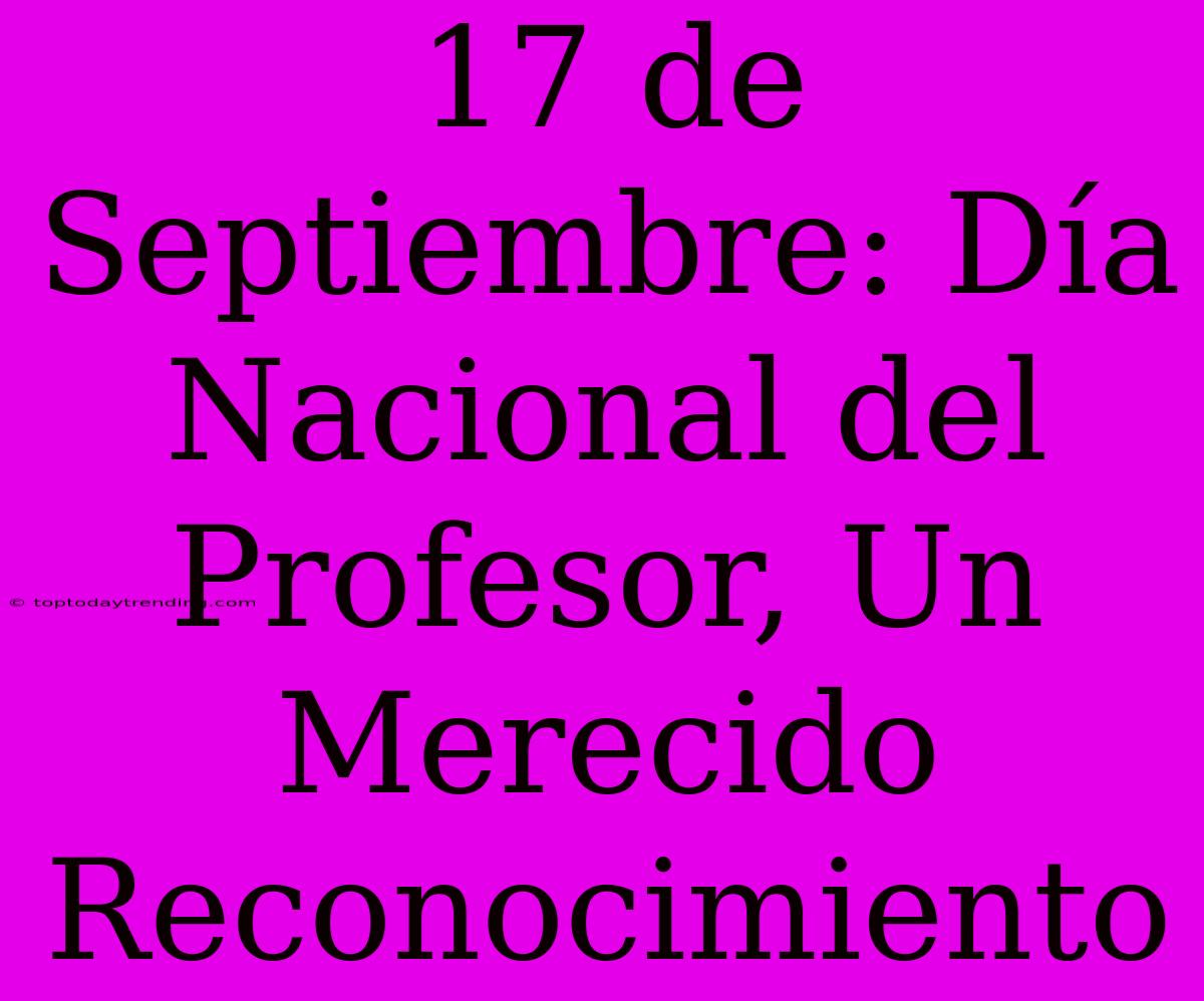 17 De Septiembre: Día Nacional Del Profesor, Un Merecido Reconocimiento