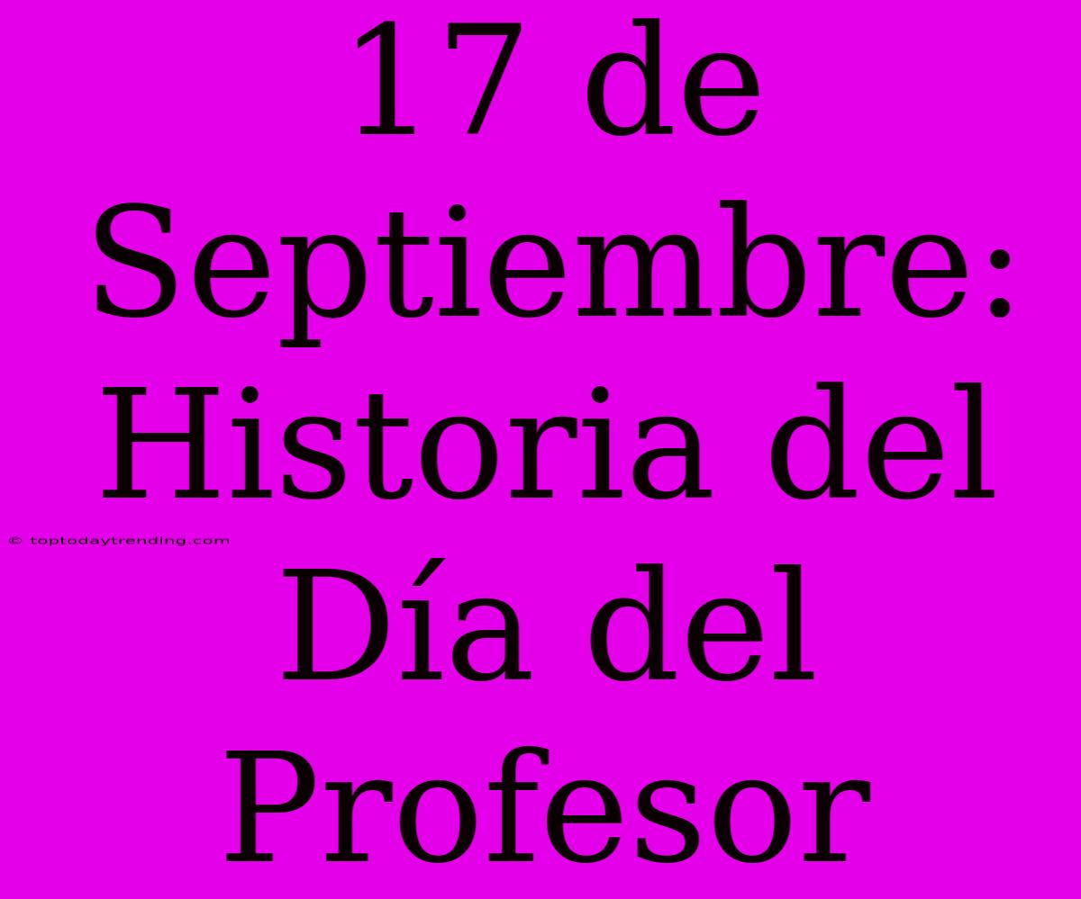 17 De Septiembre: Historia Del Día Del Profesor