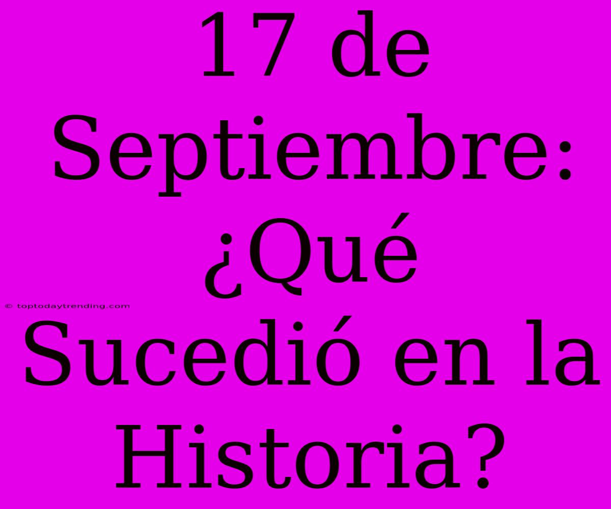 17 De Septiembre: ¿Qué Sucedió En La Historia?