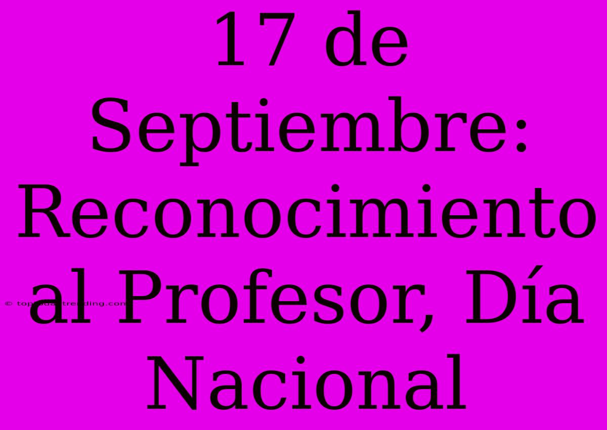 17 De Septiembre: Reconocimiento Al Profesor, Día Nacional