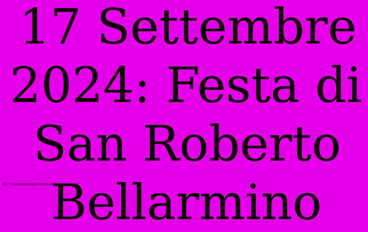 17 Settembre 2024: Festa Di San Roberto Bellarmino