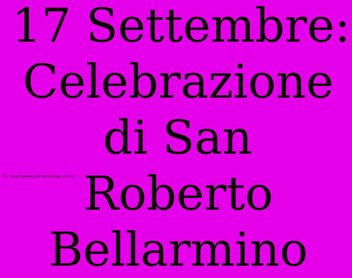 17 Settembre: Celebrazione Di San Roberto Bellarmino