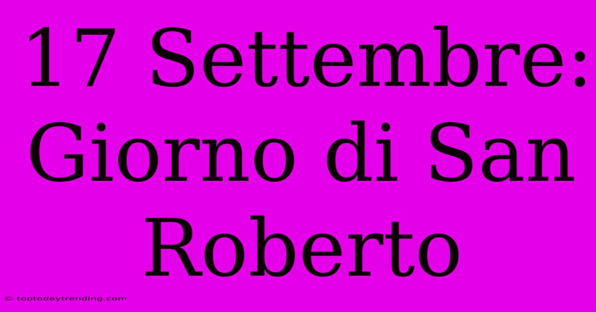 17 Settembre: Giorno Di San Roberto