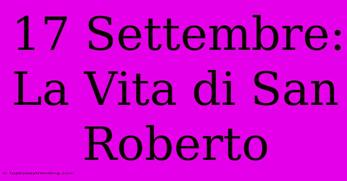 17 Settembre: La Vita Di San Roberto