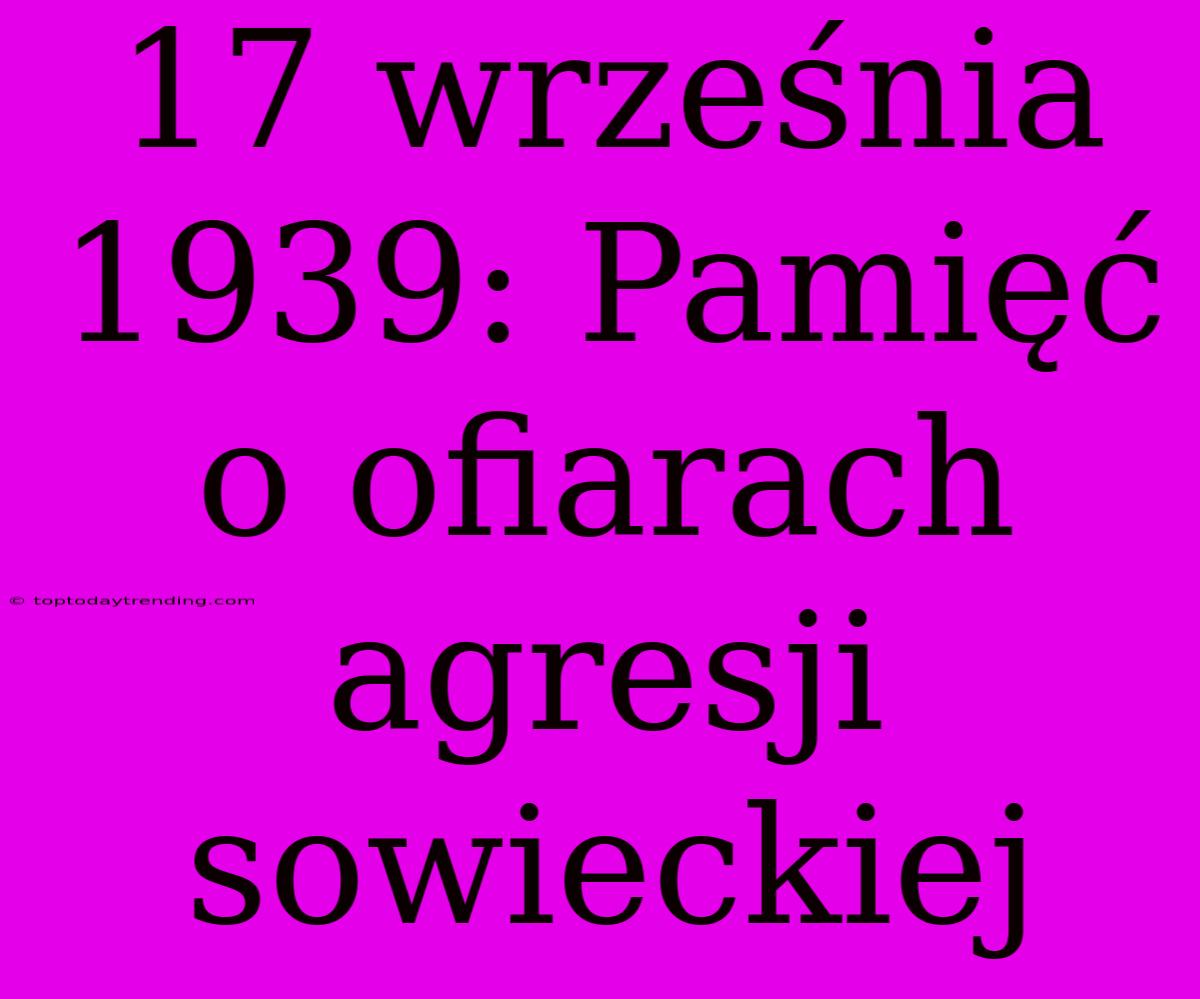 17 Września 1939: Pamięć O Ofiarach Agresji Sowieckiej