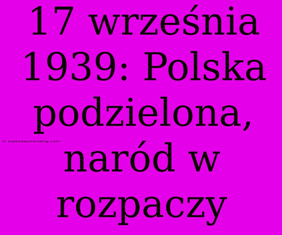 17 Września 1939: Polska Podzielona, Naród W Rozpaczy