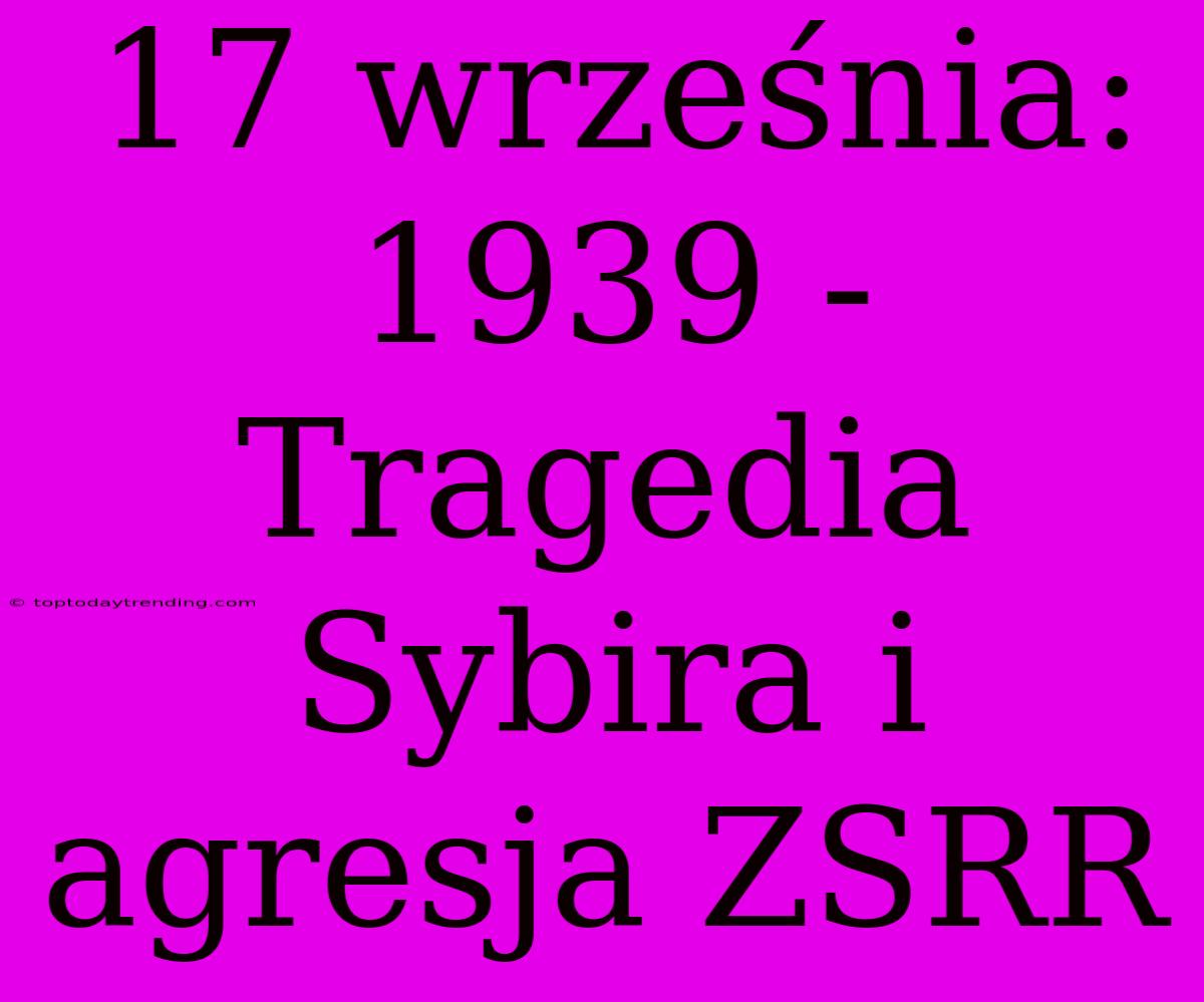 17 Września: 1939 - Tragedia Sybira I Agresja ZSRR