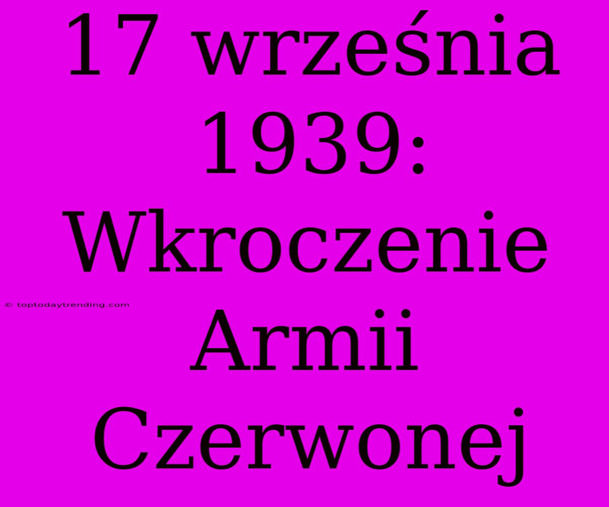 17 Września 1939: Wkroczenie Armii Czerwonej