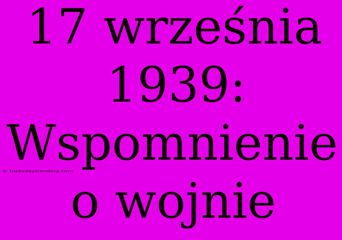 17 Września 1939: Wspomnienie O Wojnie