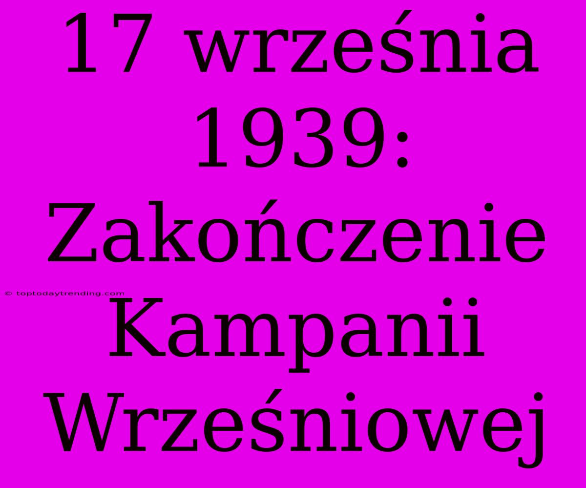 17 Września 1939: Zakończenie Kampanii Wrześniowej