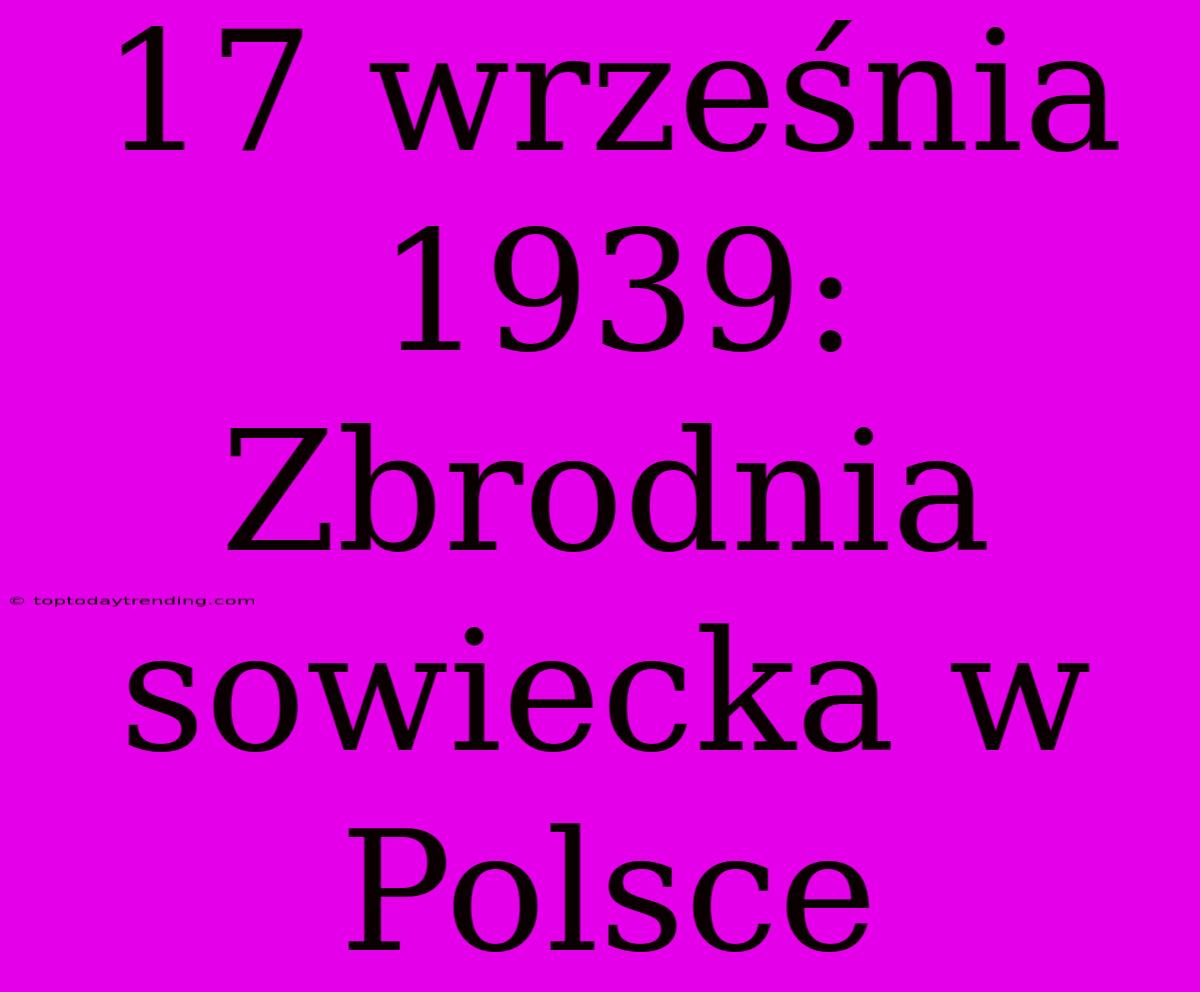 17 Września 1939: Zbrodnia Sowiecka W Polsce