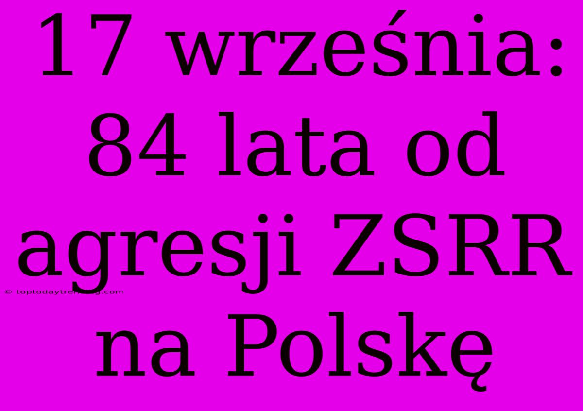 17 Września: 84 Lata Od Agresji ZSRR Na Polskę