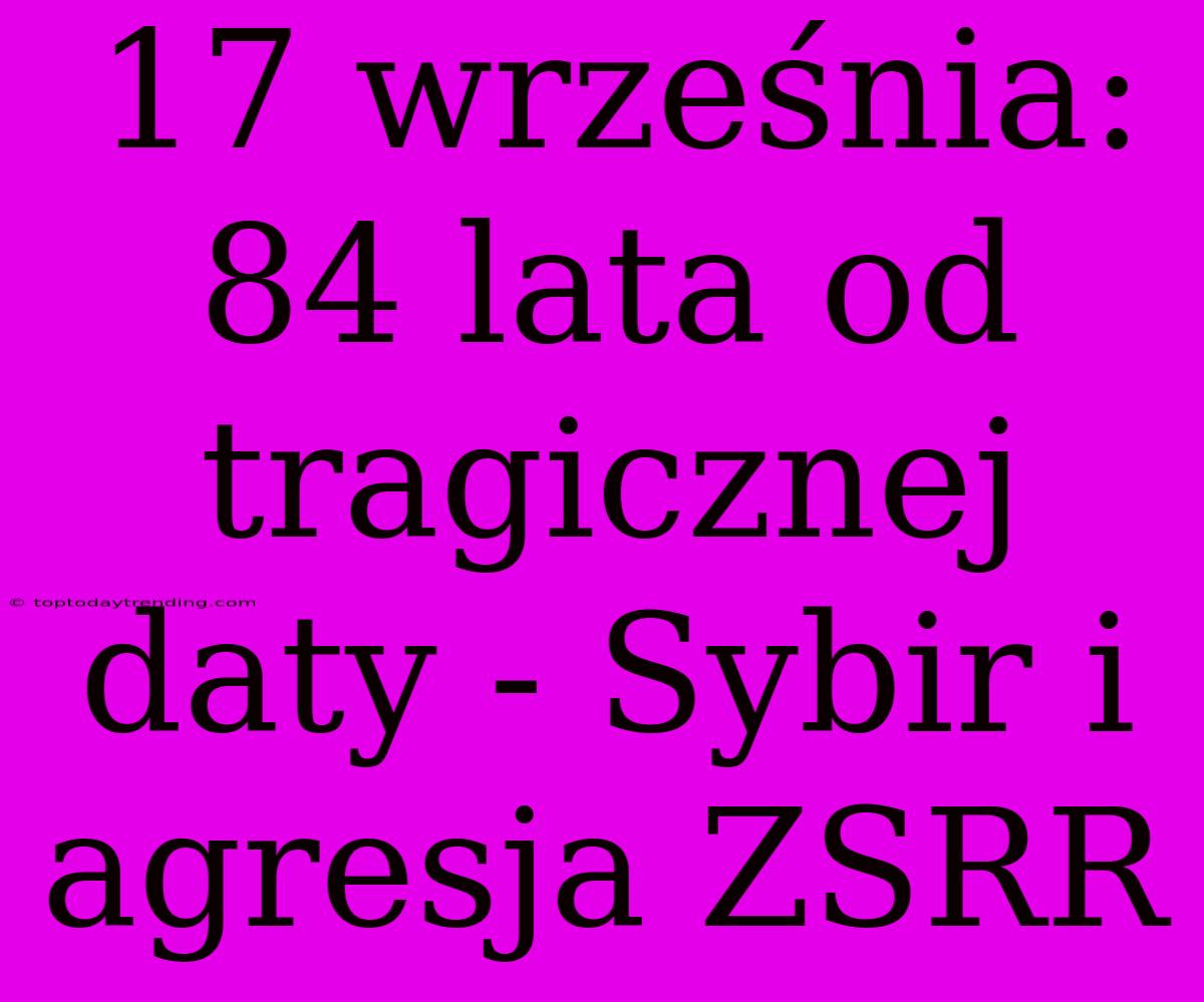 17 Września: 84 Lata Od Tragicznej Daty - Sybir I Agresja ZSRR