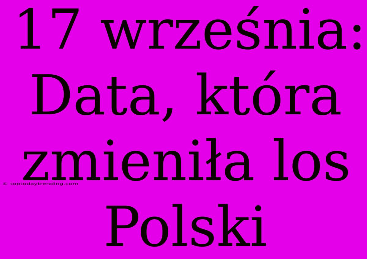 17 Września: Data, Która Zmieniła Los Polski