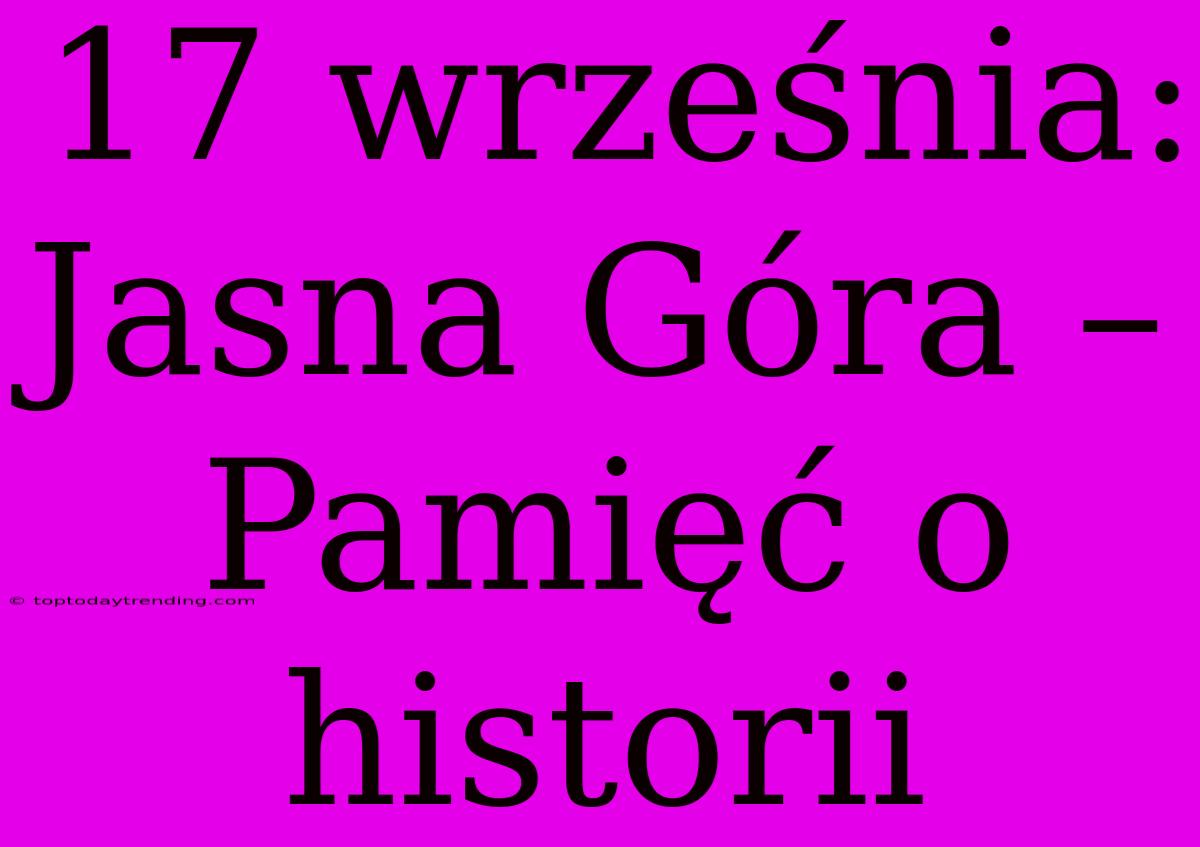 17 Września: Jasna Góra – Pamięć O Historii