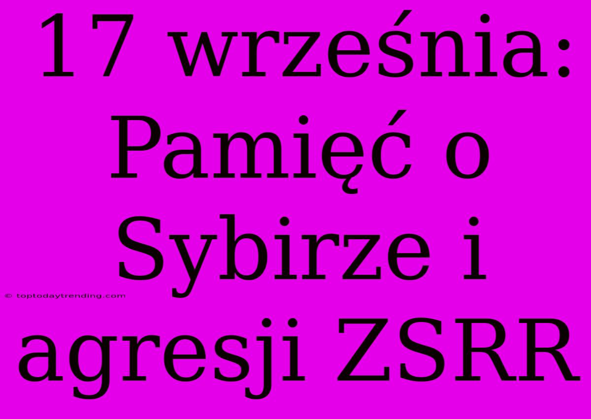 17 Września: Pamięć O Sybirze I Agresji ZSRR