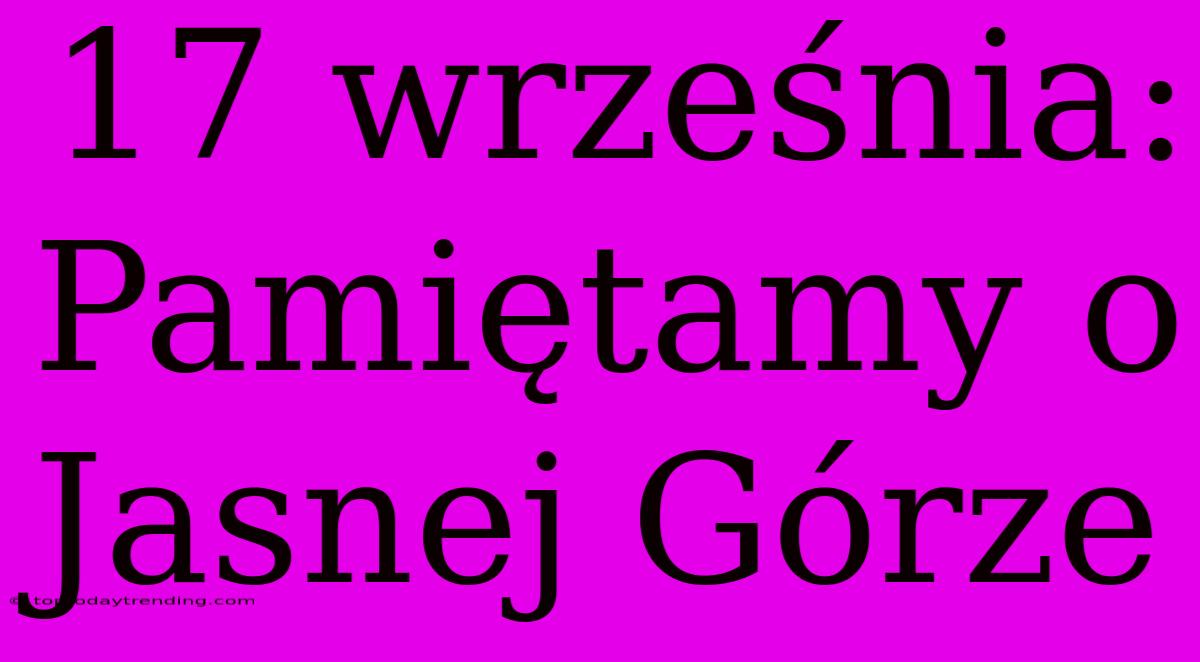 17 Września: Pamiętamy O Jasnej Górze