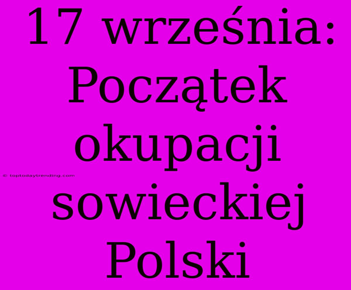 17 Września: Początek Okupacji Sowieckiej Polski