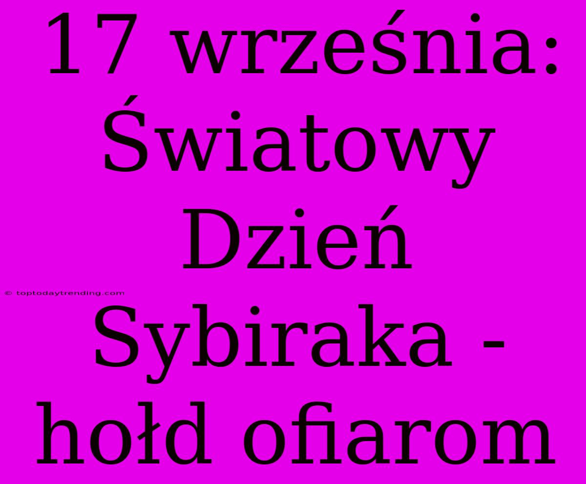 17 Września: Światowy Dzień Sybiraka - Hołd Ofiarom