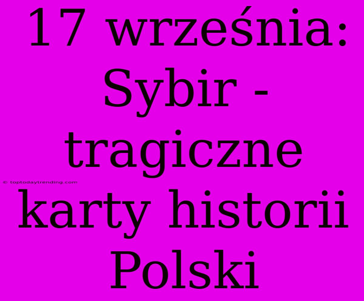 17 Września: Sybir - Tragiczne Karty Historii Polski