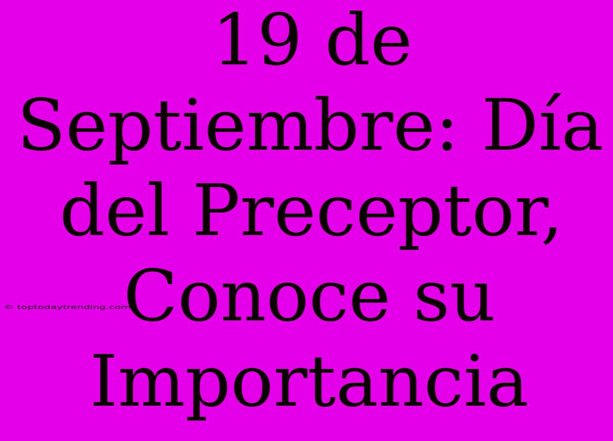 19 De Septiembre: Día Del Preceptor, Conoce Su Importancia