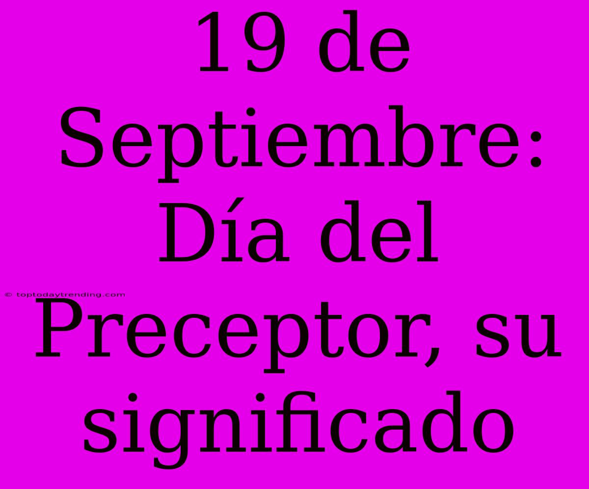 19 De Septiembre: Día Del Preceptor, Su Significado