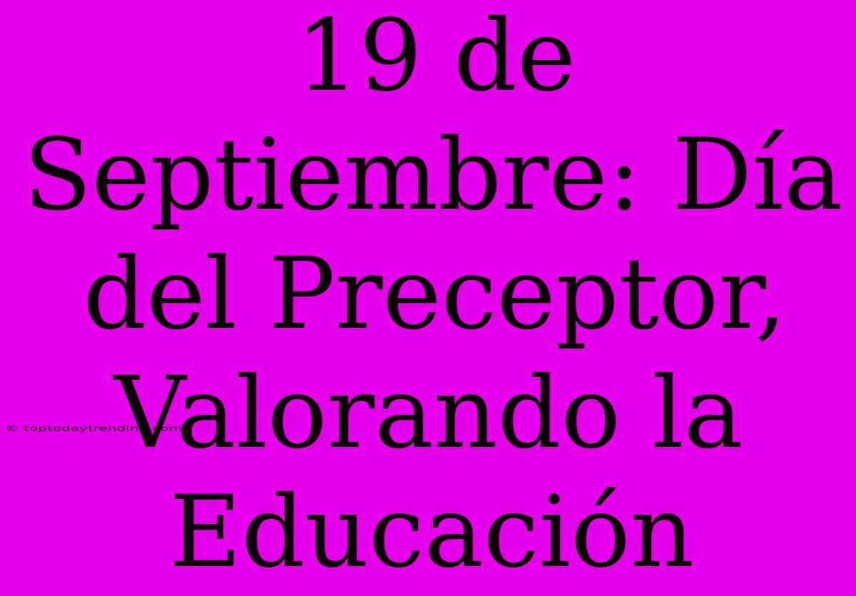 19 De Septiembre: Día Del Preceptor, Valorando La Educación