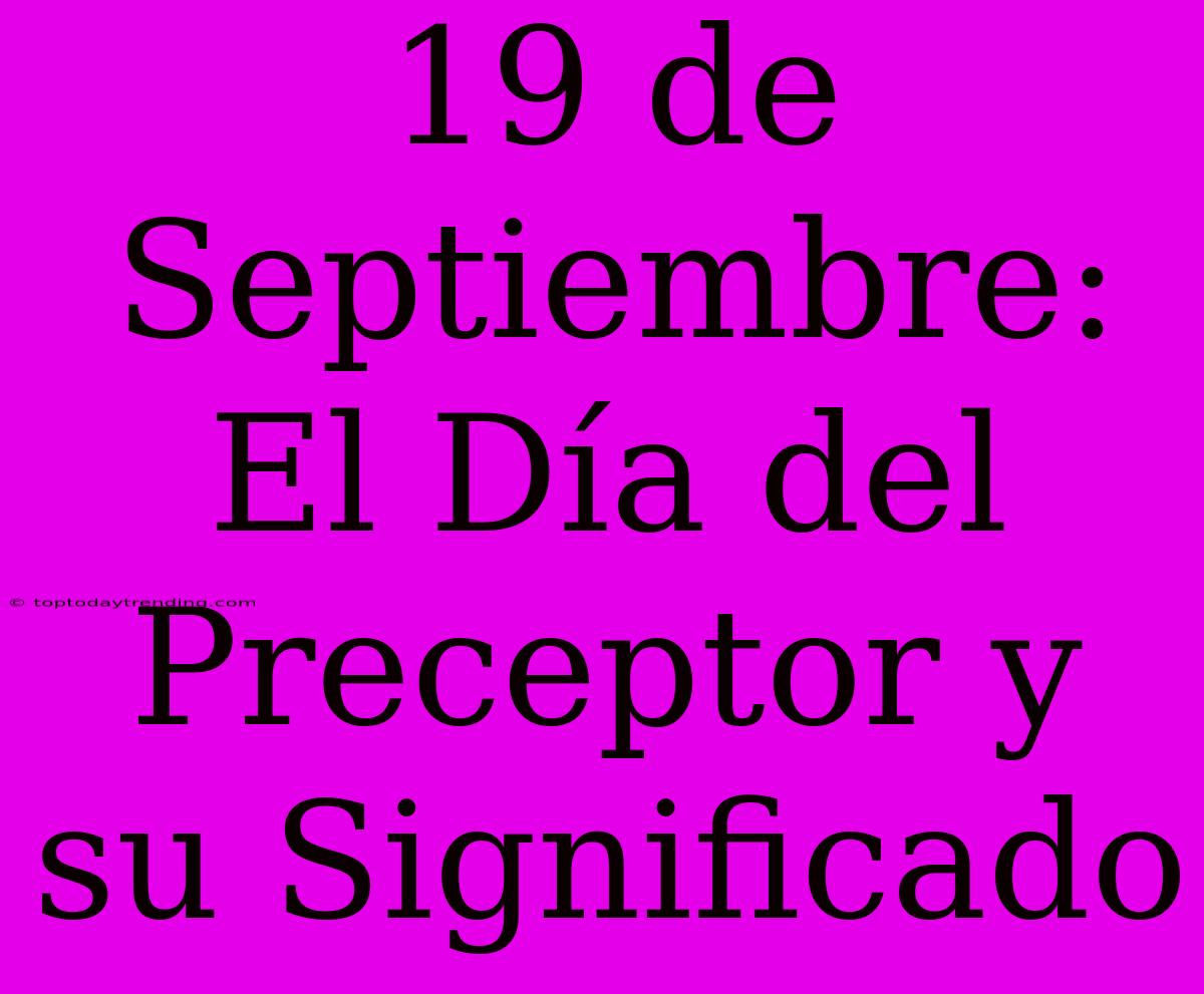 19 De Septiembre: El Día Del Preceptor Y Su Significado