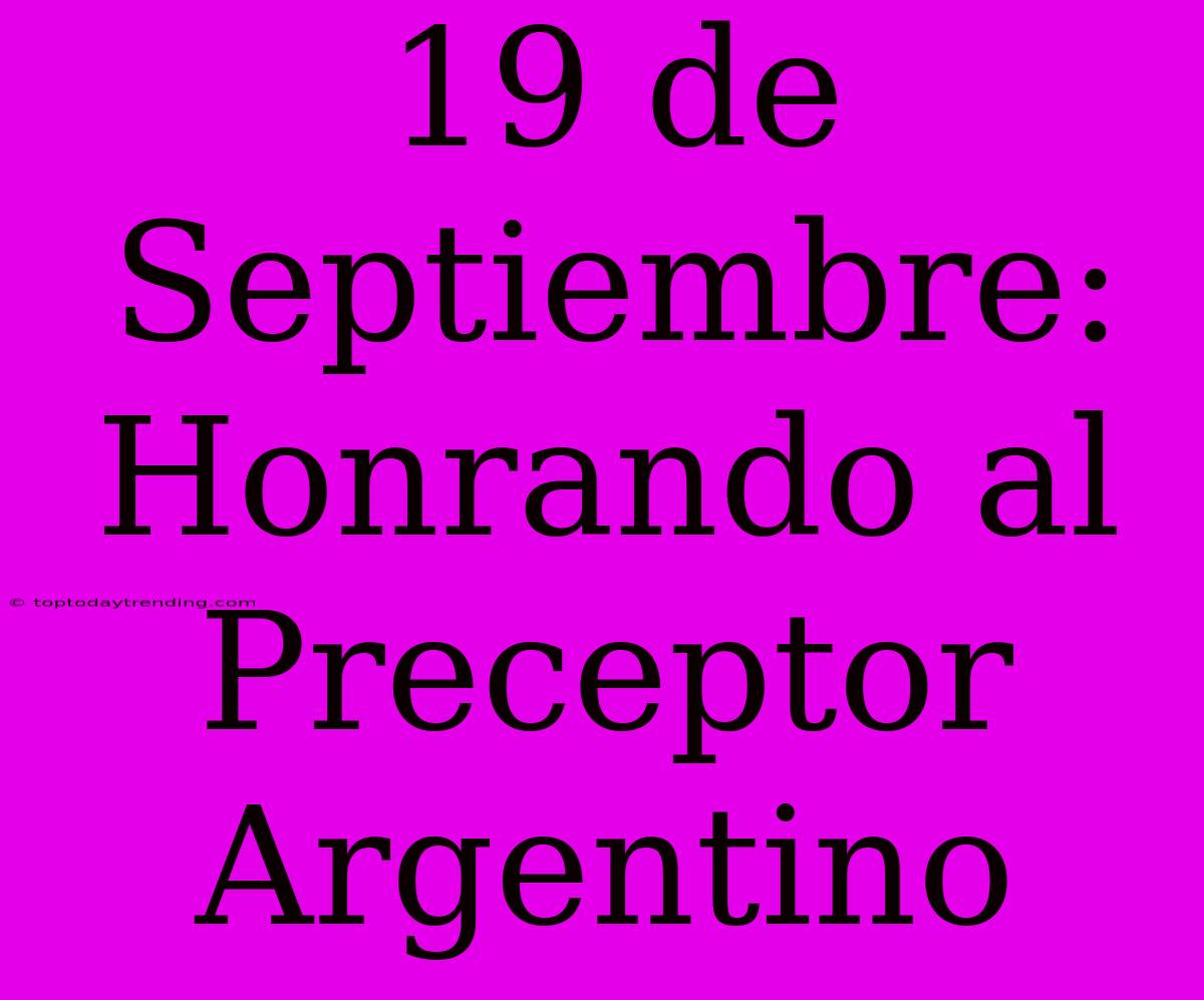 19 De Septiembre: Honrando Al Preceptor Argentino