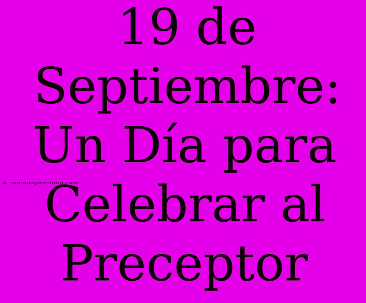 19 De Septiembre: Un Día Para Celebrar Al Preceptor