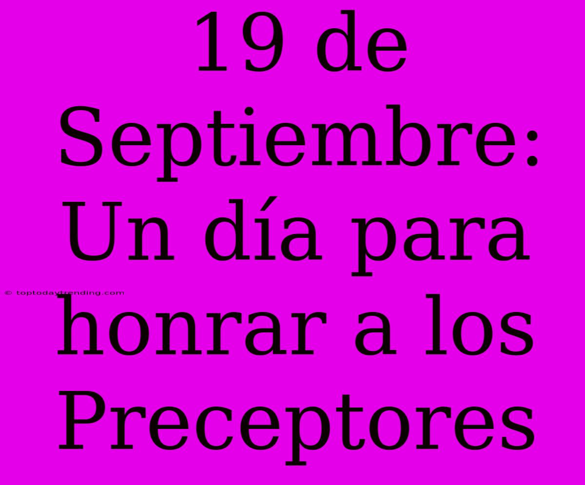 19 De Septiembre: Un Día Para Honrar A Los Preceptores