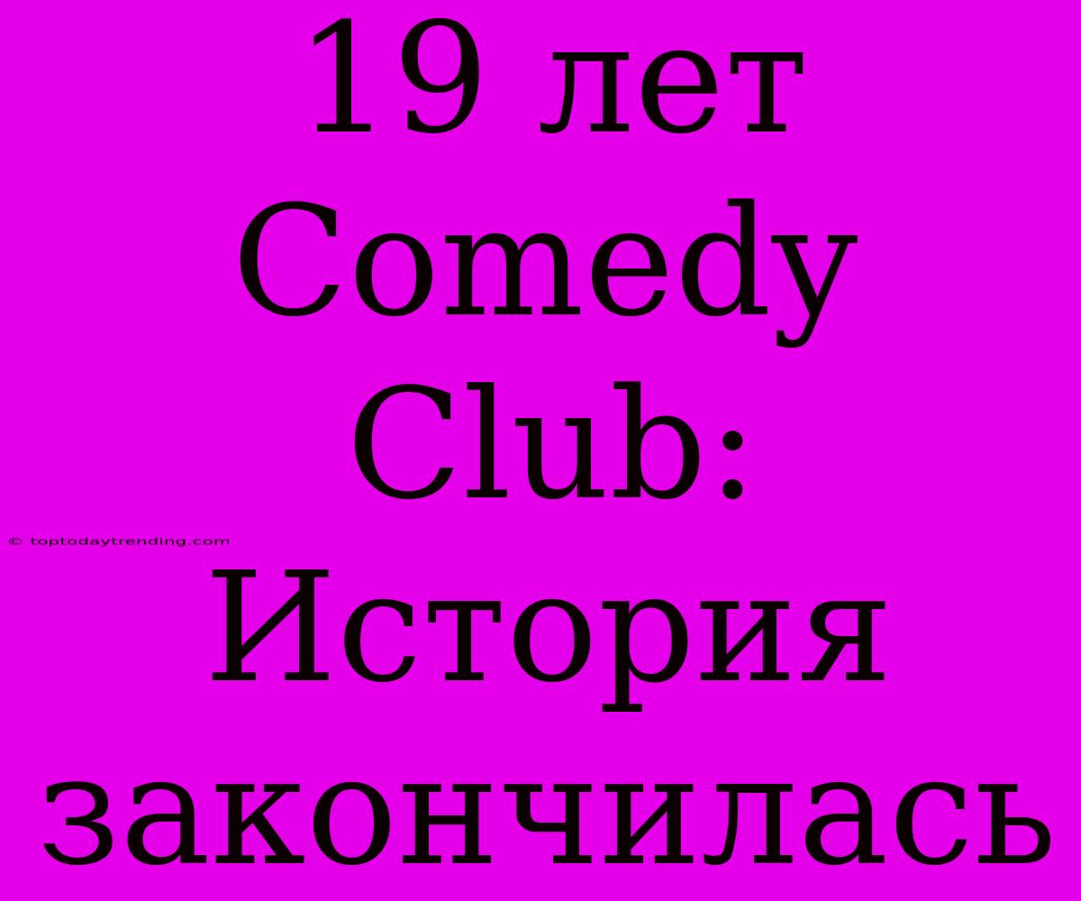 19 Лет Comedy Club: История Закончилась