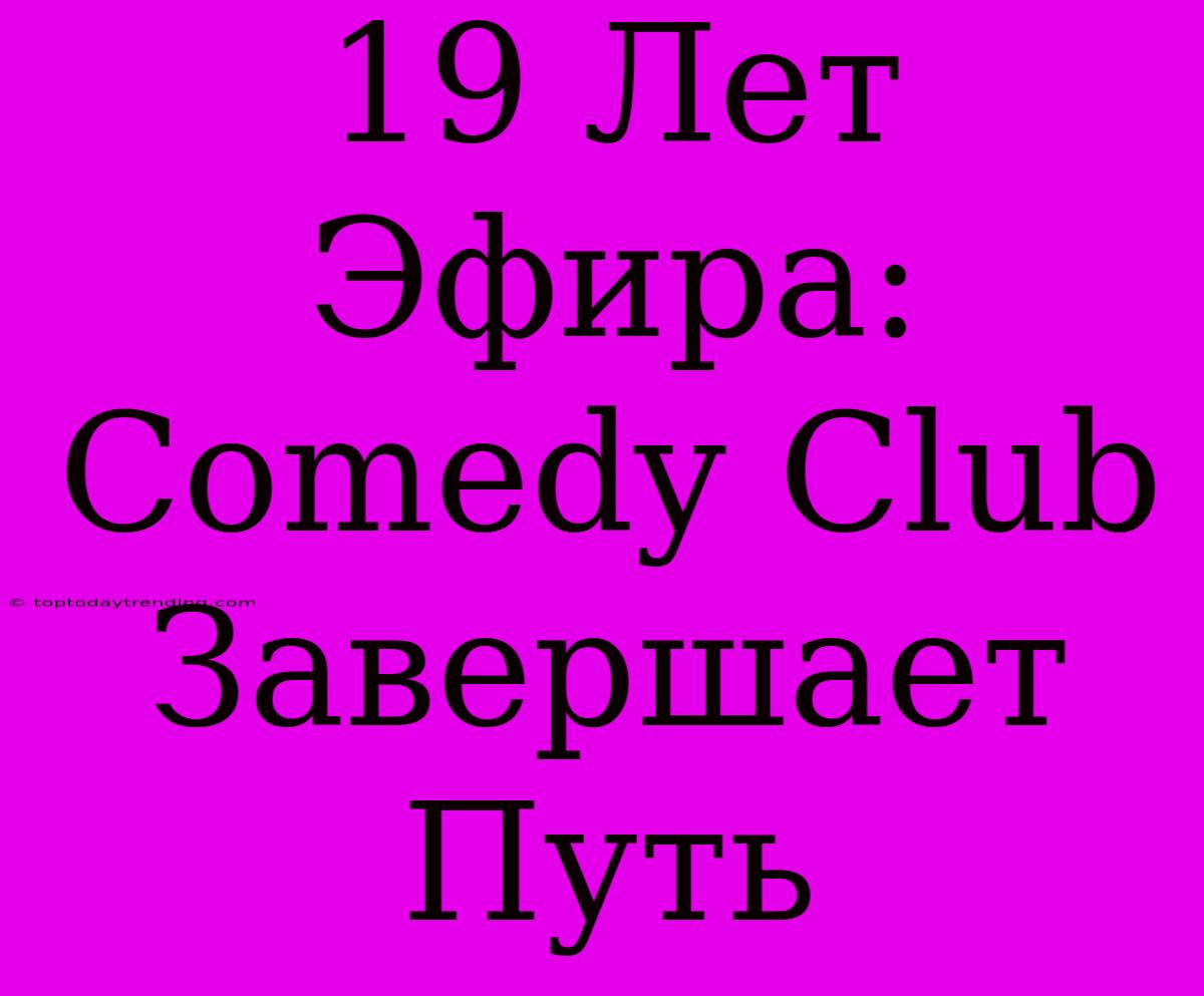 19 Лет Эфира: Comedy Club Завершает Путь