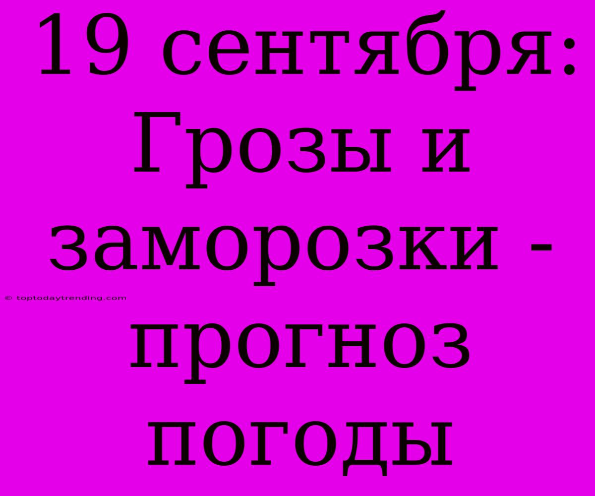 19 Сентября: Грозы И Заморозки - Прогноз Погоды