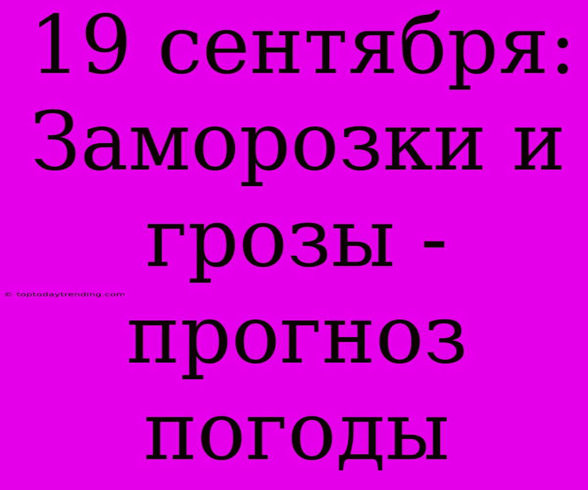 19 Сентября: Заморозки И Грозы - Прогноз Погоды