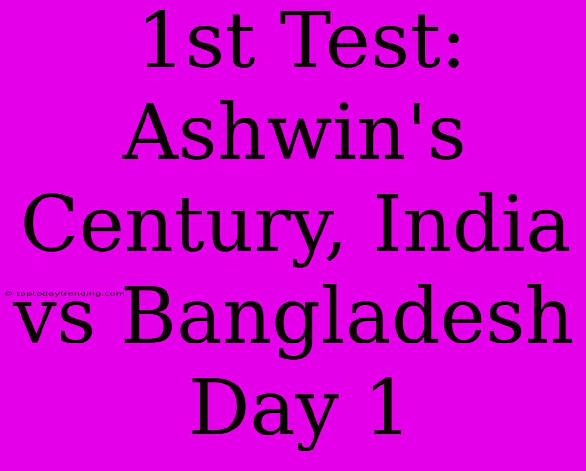 1st Test: Ashwin's Century, India Vs Bangladesh Day 1