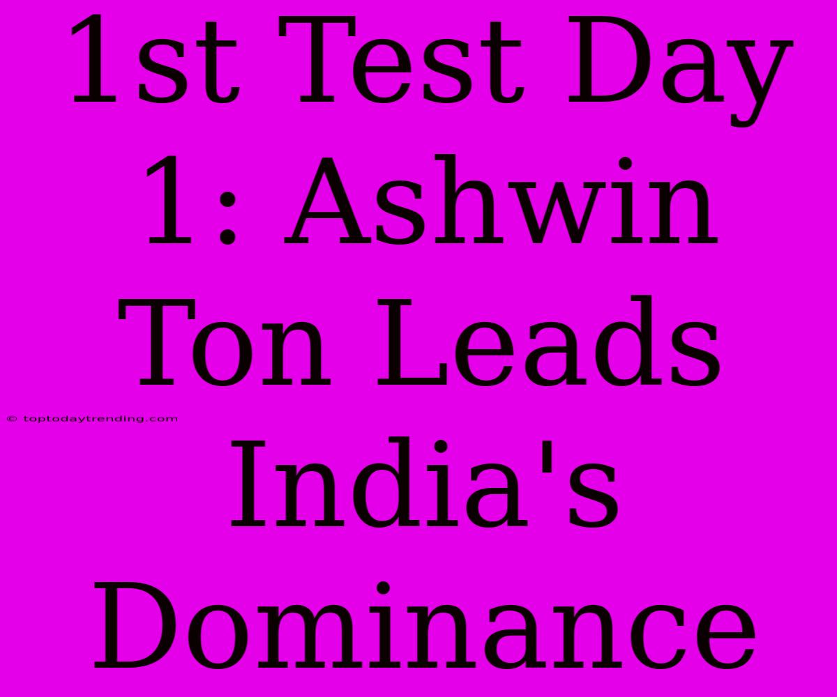 1st Test Day 1: Ashwin Ton Leads India's Dominance