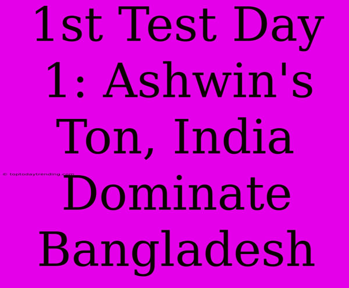 1st Test Day 1: Ashwin's Ton, India Dominate Bangladesh