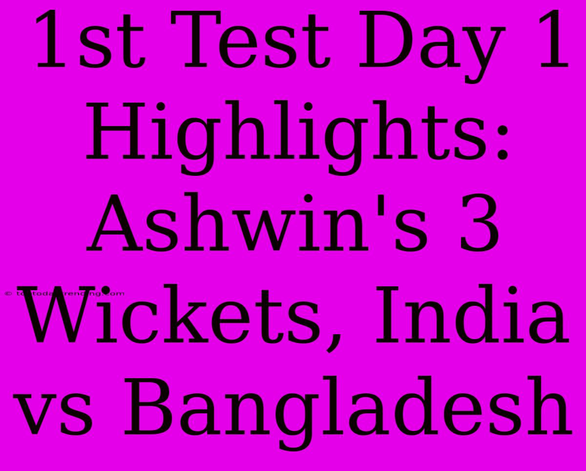 1st Test Day 1 Highlights: Ashwin's 3 Wickets, India Vs Bangladesh