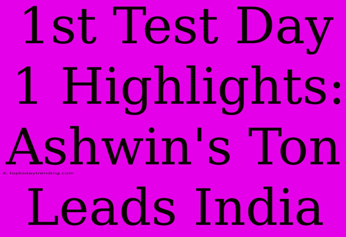 1st Test Day 1 Highlights: Ashwin's Ton Leads India