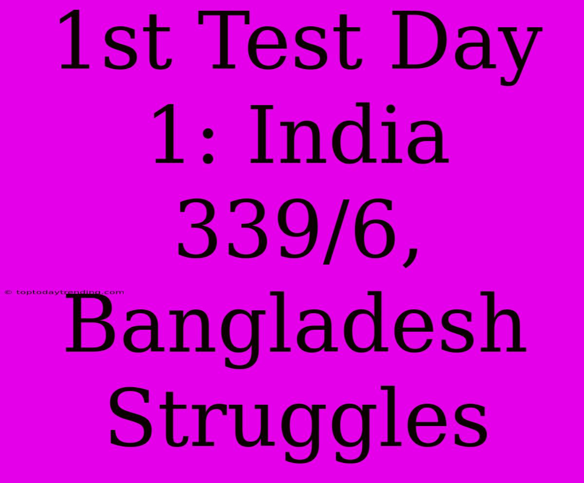 1st Test Day 1: India 339/6, Bangladesh Struggles