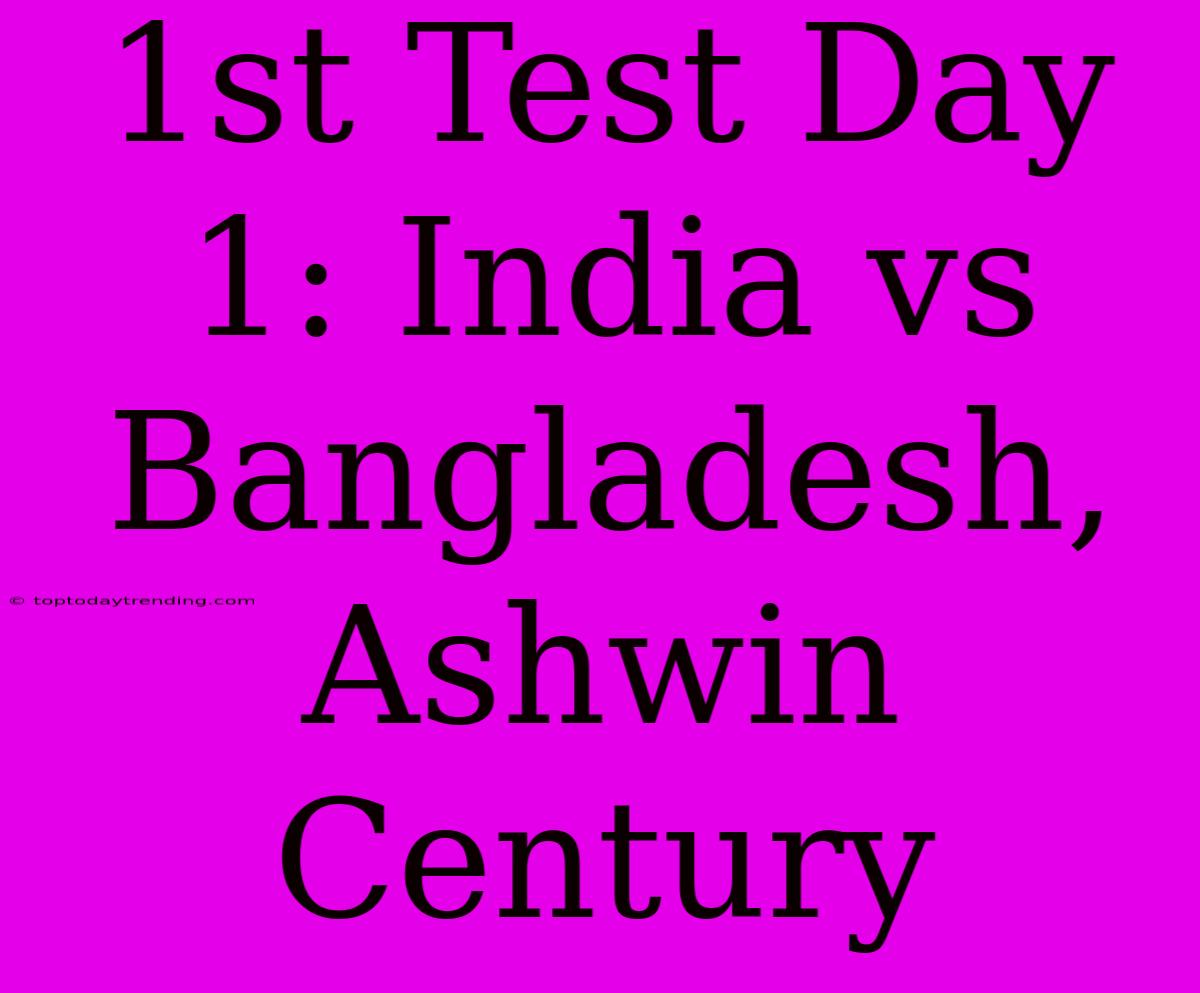 1st Test Day 1: India Vs Bangladesh, Ashwin Century