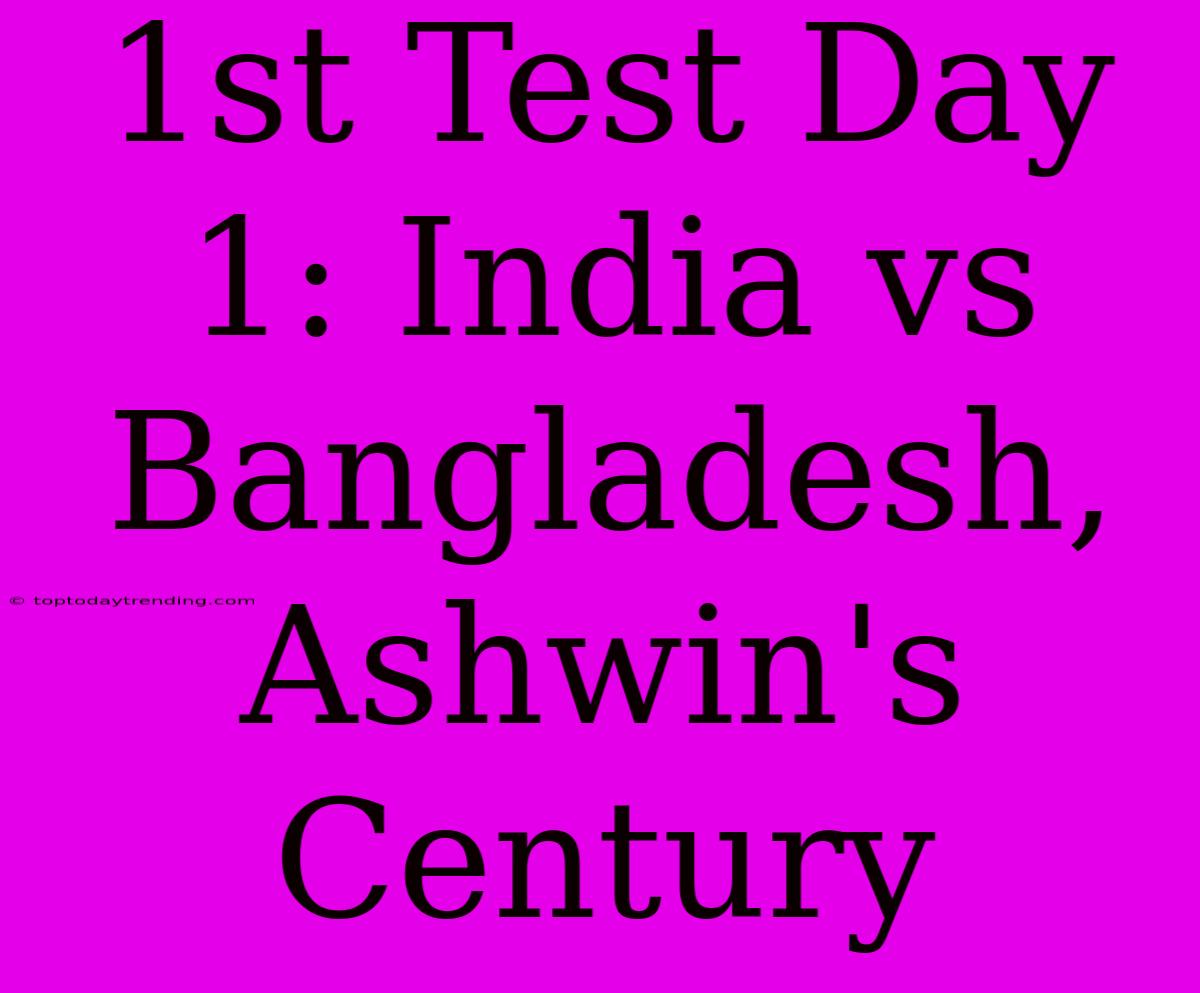 1st Test Day 1: India Vs Bangladesh, Ashwin's Century