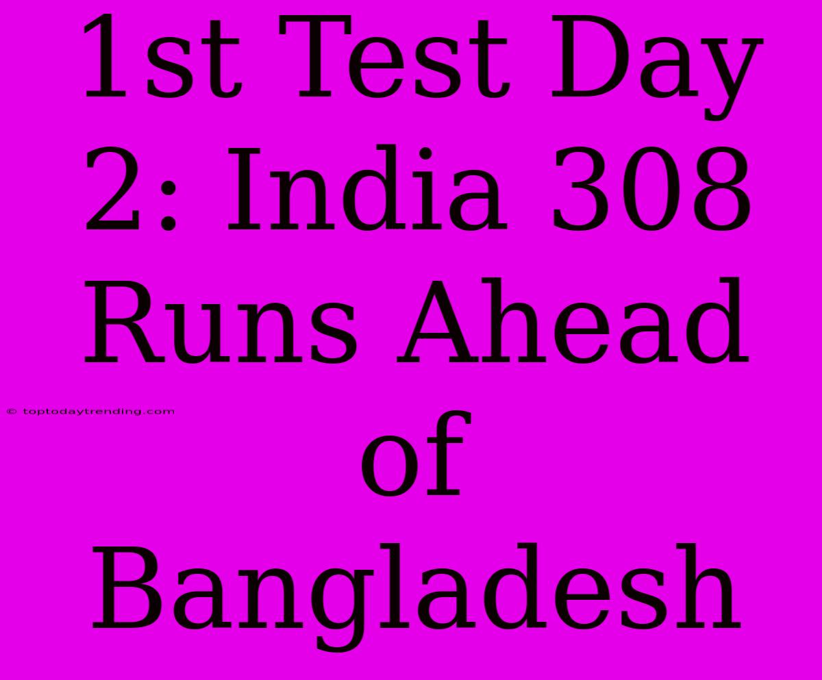 1st Test Day 2: India 308 Runs Ahead Of Bangladesh