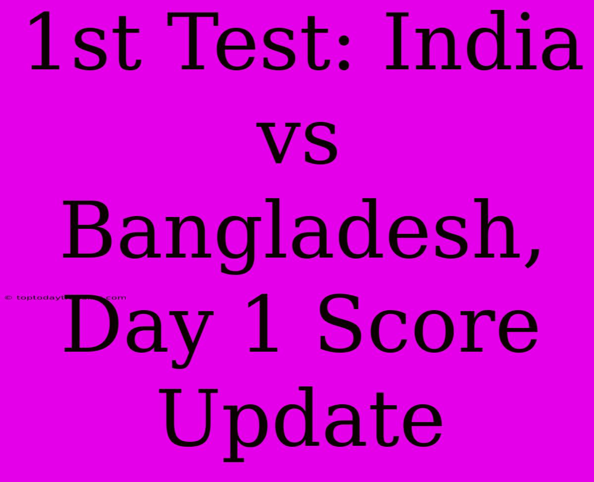 1st Test: India Vs Bangladesh, Day 1 Score Update